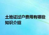 土地证过户费用有哪些知识介绍