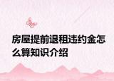 房屋提前退租违约金怎么算知识介绍