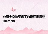 公积金贷款买房子的流程是哪些知识介绍