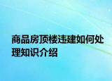 商品房顶楼违建如何处理知识介绍