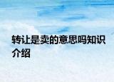 转让是卖的意思吗知识介绍