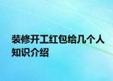 装修开工红包给几个人知识介绍