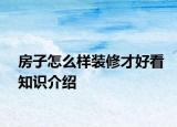 房子怎么样装修才好看知识介绍