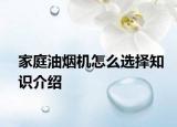 家庭油烟机怎么选择知识介绍