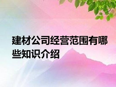 建材公司经营范围有哪些知识介绍