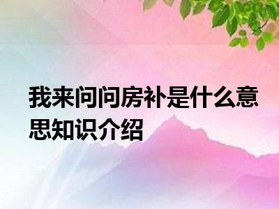 我来问问房补是什么意思知识介绍