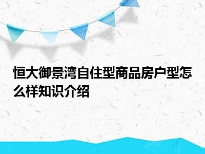 恒大御景湾自住型商品房户型怎么样知识介绍