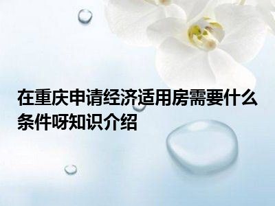 在重庆申请经济适用房需要什么条件呀知识介绍