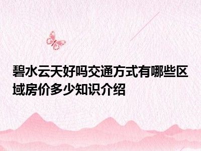 碧水云天好吗交通方式有哪些区域房价多少知识介绍