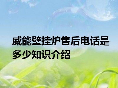 威能壁挂炉售后电话是多少知识介绍