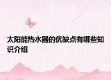 太阳能热水器的优缺点有哪些知识介绍