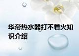 华帝热水器打不着火知识介绍