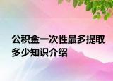 公积金一次性最多提取多少知识介绍