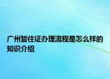 广州暂住证办理流程是怎么样的知识介绍