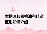 生桐油和熟桐油有什么区别知识介绍