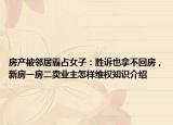 房产被邻居霸占女子：胜诉也拿不回房，新房一房二卖业主怎样维权知识介绍