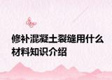 修补混凝土裂缝用什么材料知识介绍