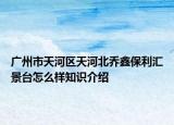 广州市天河区天河北乔鑫保利汇景台怎么样知识介绍