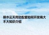 碧水云天周边配套如何开发商大不大知识介绍