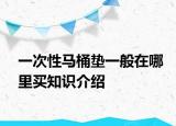 一次性马桶垫一般在哪里买知识介绍