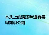 木头上的清漆味道有毒吗知识介绍