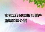 实名12369举报后果严重吗知识介绍