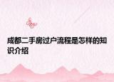 成都二手房过户流程是怎样的知识介绍