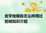 宏宇地板砖怎么样用过的说知识介绍