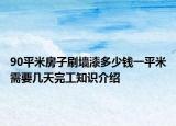 90平米房子刷墙漆多少钱一平米需要几天完工知识介绍