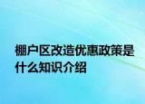 棚户区改造优惠政策是什么知识介绍