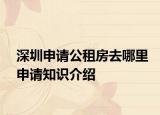 深圳申请公租房去哪里申请知识介绍