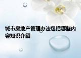 城市房地产管理办法包括哪些内容知识介绍