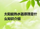 太阳能热水器原理是什么知识介绍