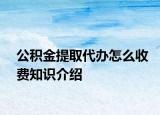 公积金提取代办怎么收费知识介绍