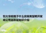 恒大华府属于什么房屋类型呢开发商公司名称是知识介绍