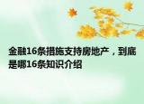 金融16条措施支持房地产，到底是哪16条知识介绍