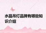 水晶吊灯品牌有哪些知识介绍