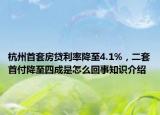 杭州首套房贷利率降至4.1%，二套首付降至四成是怎么回事知识介绍