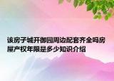 该房子城开御园周边配套齐全吗房屋产权年限是多少知识介绍