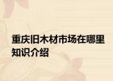 重庆旧木材市场在哪里知识介绍