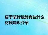 房子装修地砖有些什么材质知识介绍