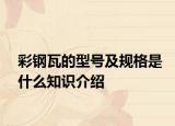 彩钢瓦的型号及规格是什么知识介绍