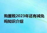 购置税2023年还有减免吗知识介绍