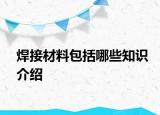 焊接材料包括哪些知识介绍