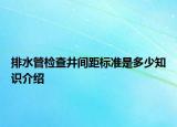排水管检查井间距标准是多少知识介绍