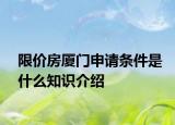 限价房厦门申请条件是什么知识介绍