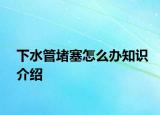 下水管堵塞怎么办知识介绍