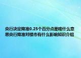 央行决定降准0.25个百分点是啥什么意思央行降准对楼市有什么影响知识介绍