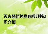 灭火器的种类有哪5种知识介绍