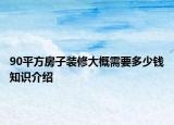 90平方房子装修大概需要多少钱知识介绍